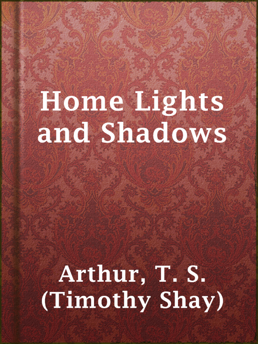 Title details for Home Lights and Shadows by T. S. (Timothy Shay) Arthur - Available